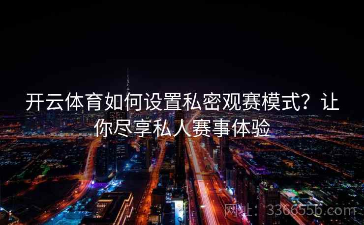 开云体育如何设置私密观赛模式？让你尽享私人赛事体验