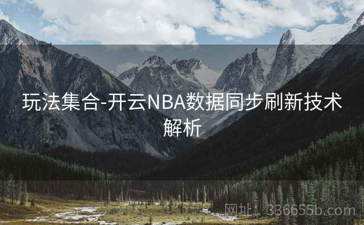 玩法集合-开云NBA数据同步刷新技术解析