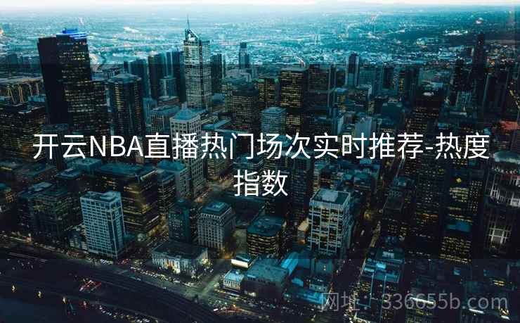 开云NBA直播热门场次实时推荐-热度指数