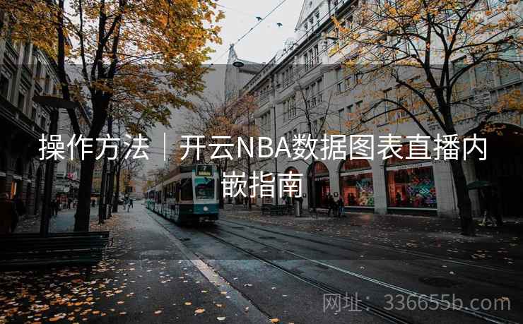 操作方法｜开云NBA数据图表直播内嵌指南