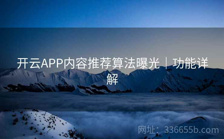 开云APP内容推荐算法曝光｜功能详解