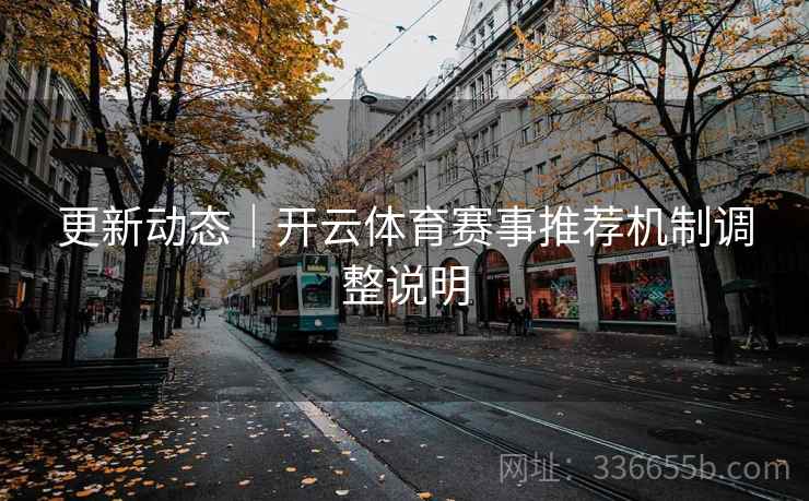 更新动态｜开云体育赛事推荐机制调整说明