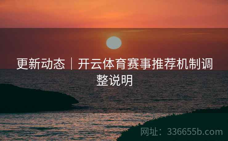 更新动态｜开云体育赛事推荐机制调整说明