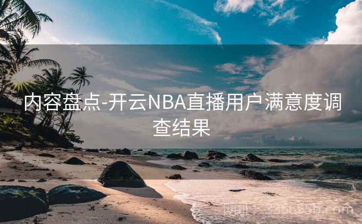 内容盘点-开云NBA直播用户满意度调查结果