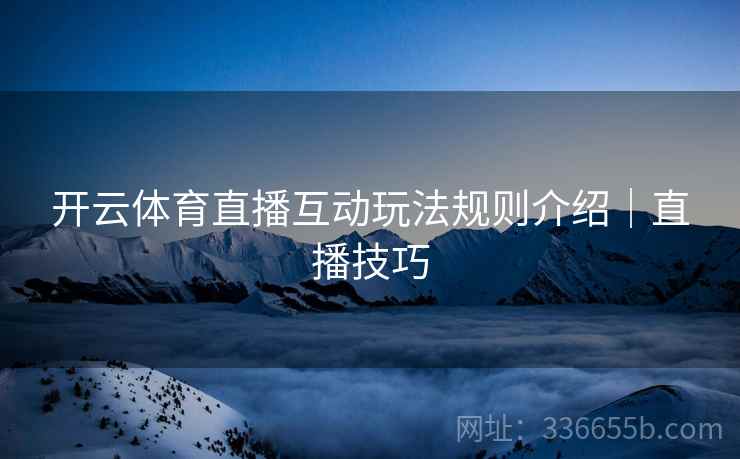开云体育直播互动玩法规则介绍｜直播技巧
