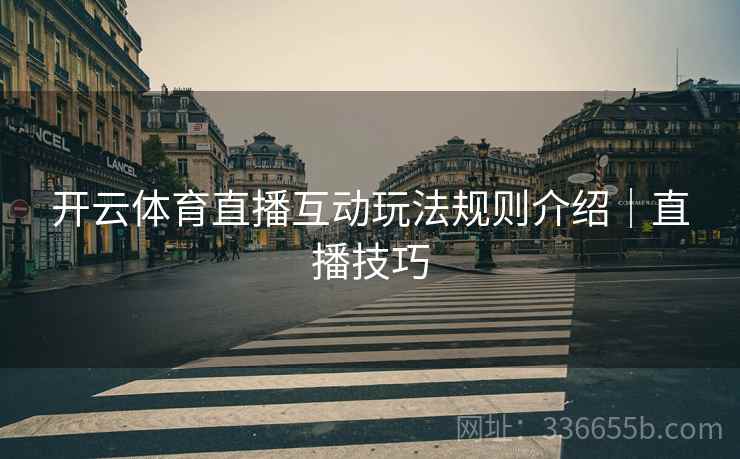开云体育直播互动玩法规则介绍｜直播技巧