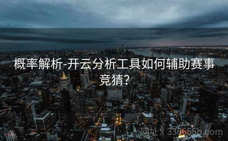 概率解析-开云分析工具如何辅助赛事竞猜？