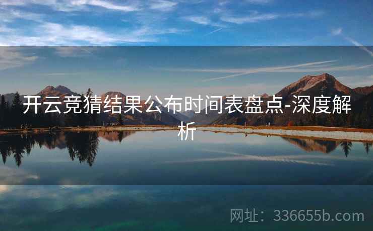开云竞猜结果公布时间表盘点-深度解析
