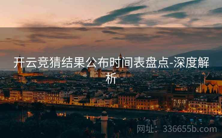 开云竞猜结果公布时间表盘点-深度解析