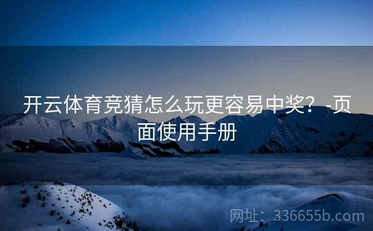 开云体育竞猜怎么玩更容易中奖？-页面使用手册