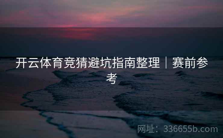 开云体育竞猜避坑指南整理｜赛前参考