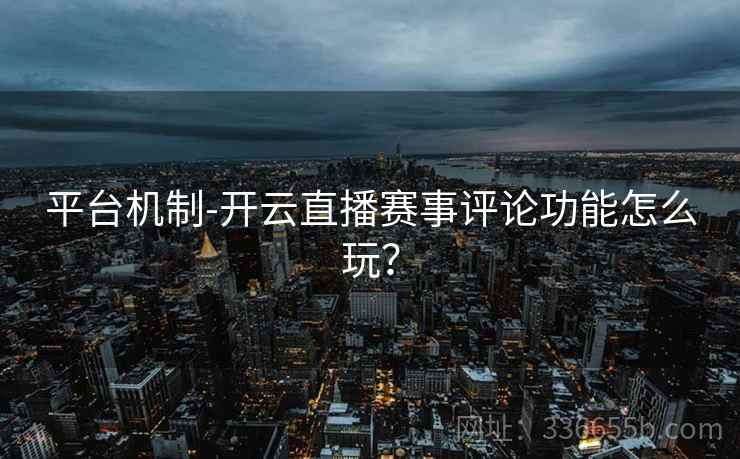 平台机制-开云直播赛事评论功能怎么玩？