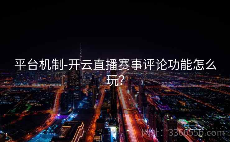 平台机制-开云直播赛事评论功能怎么玩？
