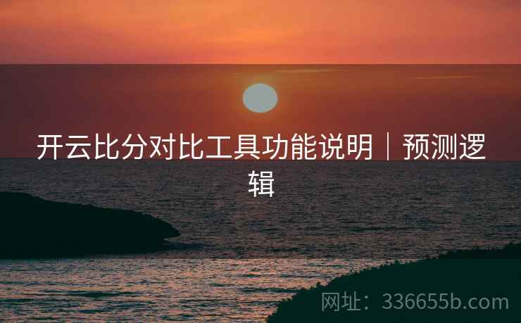 开云比分对比工具功能说明｜预测逻辑