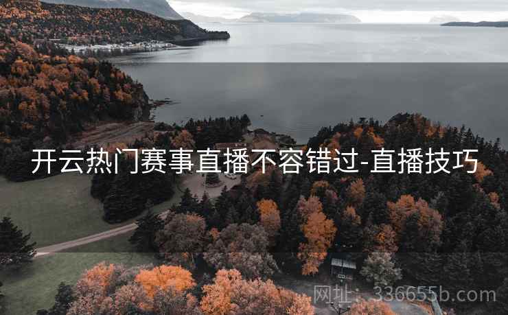 开云热门赛事直播不容错过-直播技巧