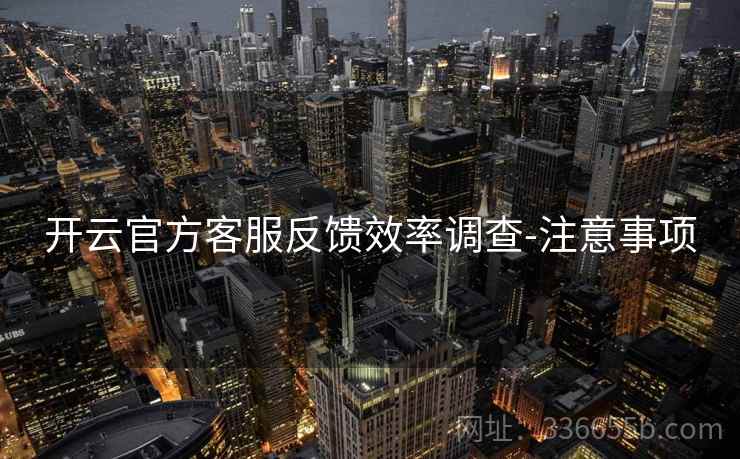 开云官方客服反馈效率调查-注意事项