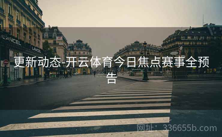 更新动态-开云体育今日焦点赛事全预告