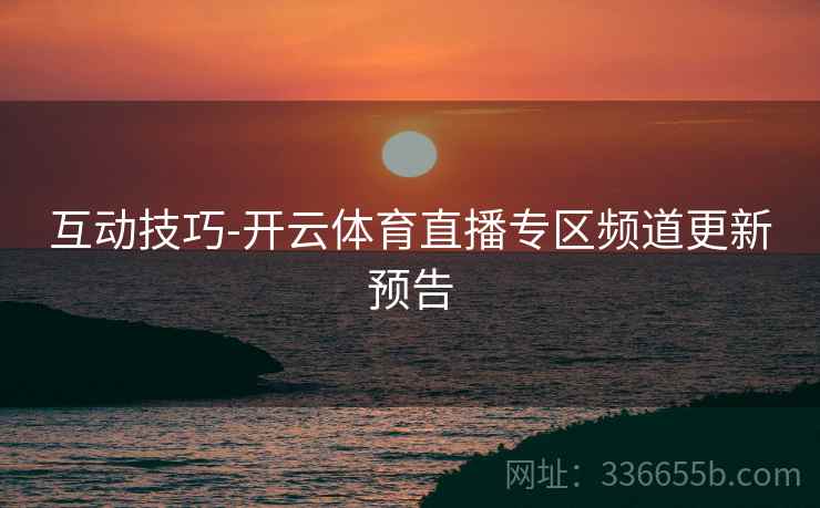 互动技巧-开云体育直播专区频道更新预告