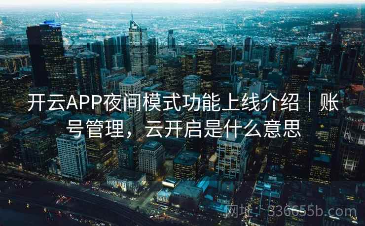 开云APP夜间模式功能上线介绍｜账号管理，云开启是什么意思