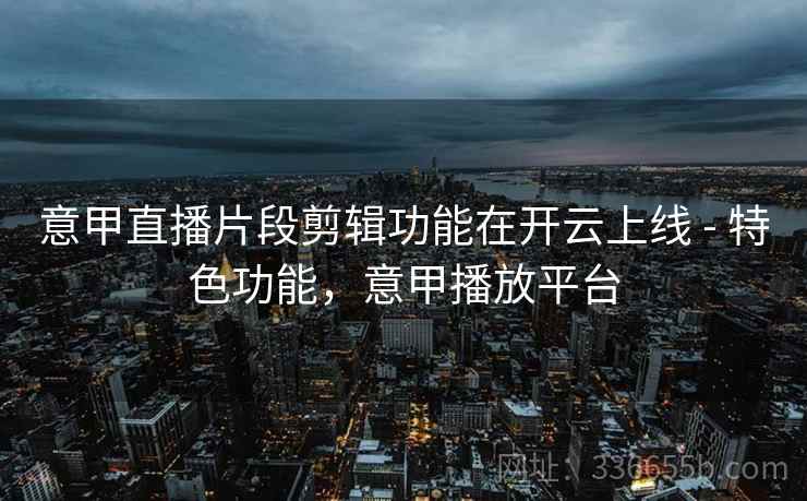 意甲直播片段剪辑功能在开云上线 - 特色功能，意甲播放平台