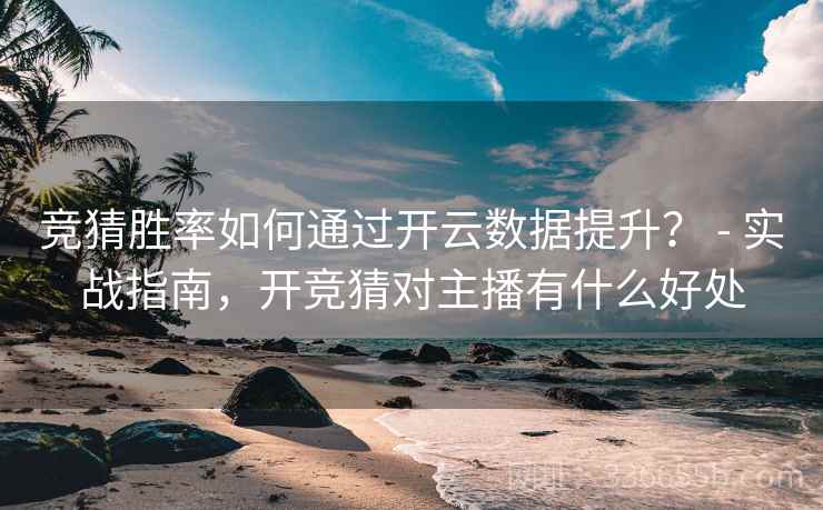 竞猜胜率如何通过开云数据提升？ - 实战指南，开竞猜对主播有什么好处