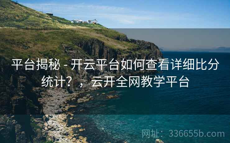 平台揭秘 - 开云平台如何查看详细比分统计？，云开全网教学平台