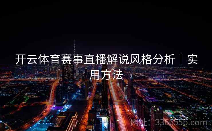 开云体育赛事直播解说风格分析｜实用方法