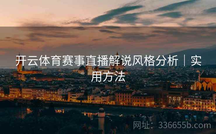 开云体育赛事直播解说风格分析｜实用方法