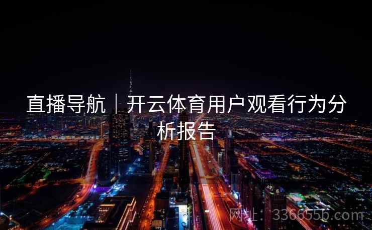直播导航｜开云体育用户观看行为分析报告