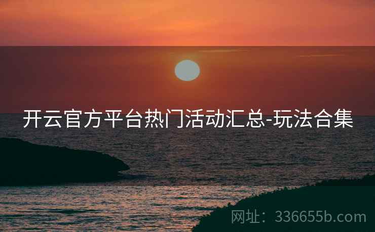 开云官方平台热门活动汇总-玩法合集