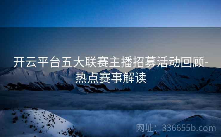 开云平台五大联赛主播招募活动回顾-热点赛事解读