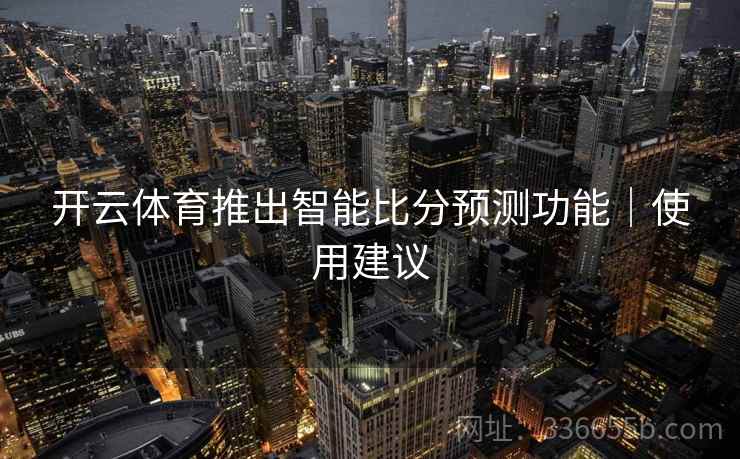 开云体育推出智能比分预测功能｜使用建议