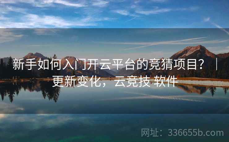新手如何入门开云平台的竞猜项目？｜更新变化，云竞技 软件