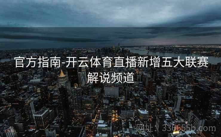 官方指南-开云体育直播新增五大联赛解说频道