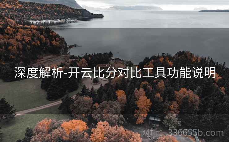 深度解析-开云比分对比工具功能说明
