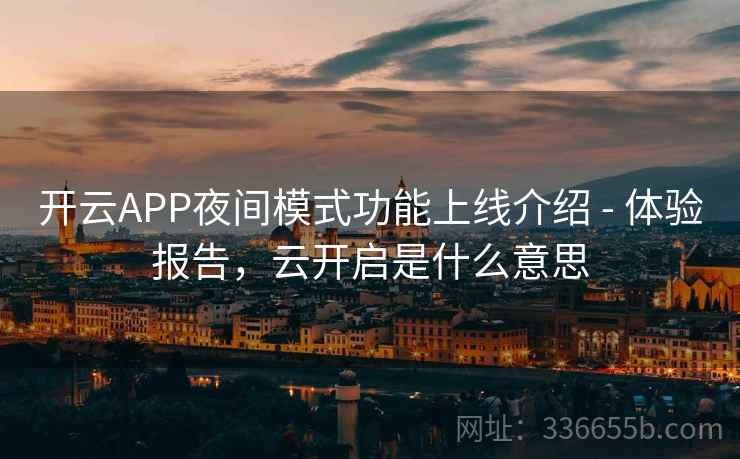 开云APP夜间模式功能上线介绍 - 体验报告，云开启是什么意思