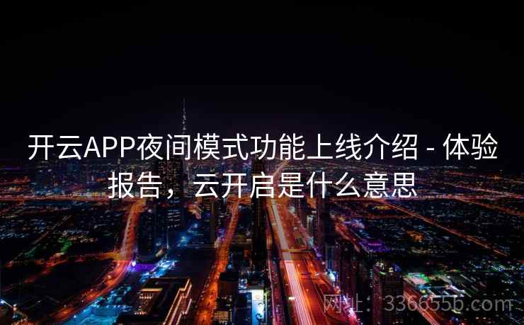 开云APP夜间模式功能上线介绍 - 体验报告，云开启是什么意思