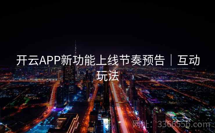 开云APP新功能上线节奏预告｜互动玩法