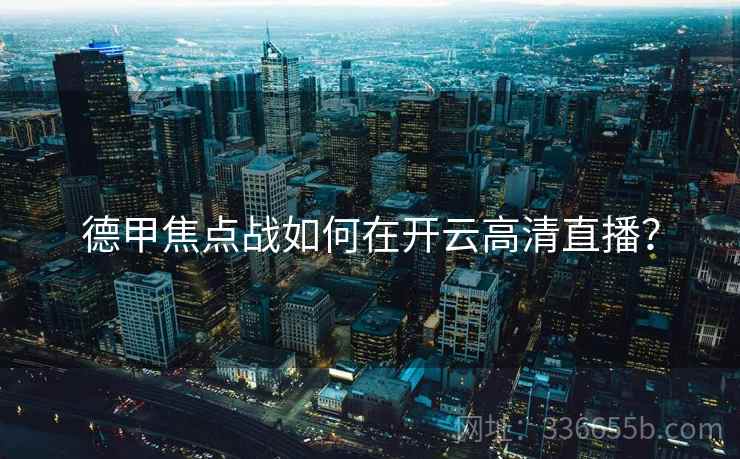 德甲焦点战如何在开云高清直播？