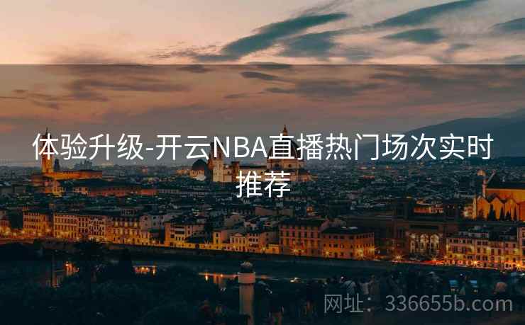 体验升级-开云NBA直播热门场次实时推荐