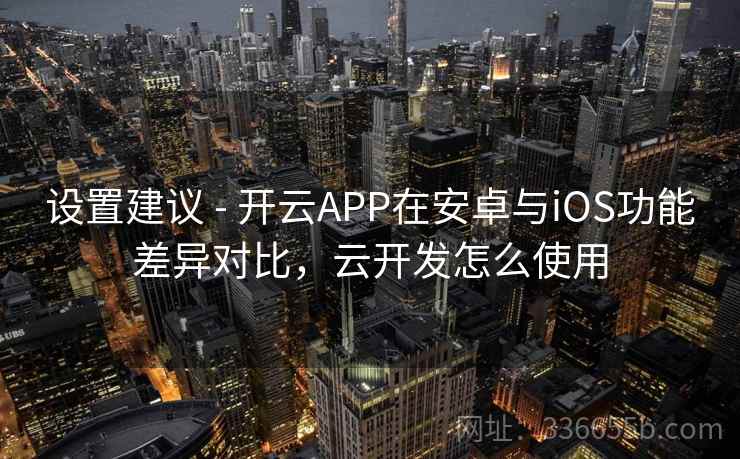 设置建议 - 开云APP在安卓与iOS功能差异对比，云开发怎么使用