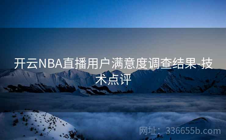 开云NBA直播用户满意度调查结果-技术点评