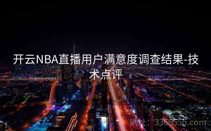 开云NBA直播用户满意度调查结果-技术点评