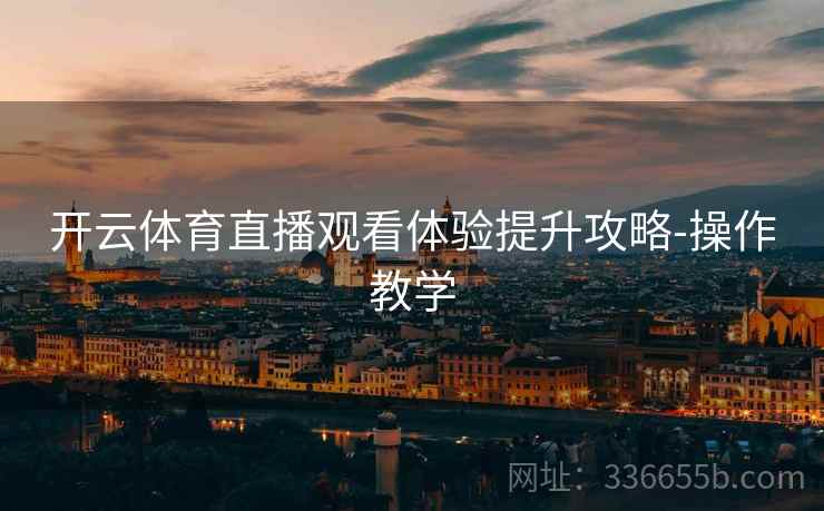 开云体育直播观看体验提升攻略-操作教学