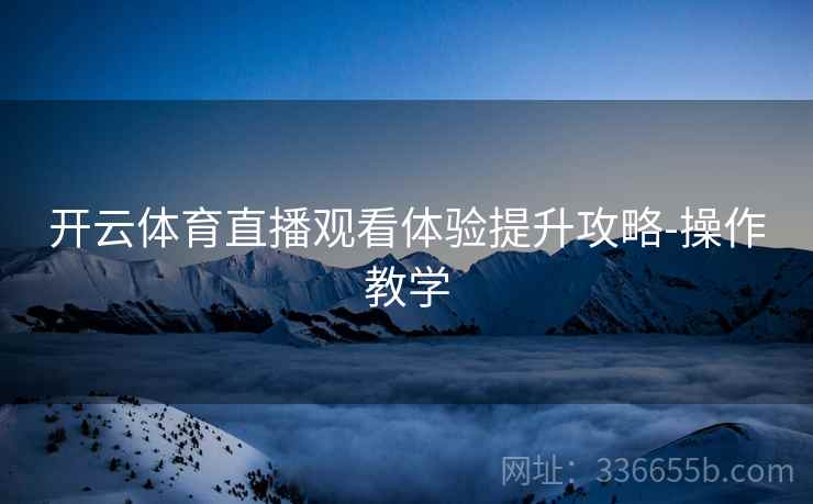 开云体育直播观看体验提升攻略-操作教学