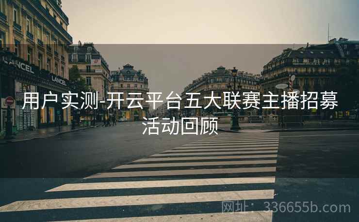 用户实测-开云平台五大联赛主播招募活动回顾