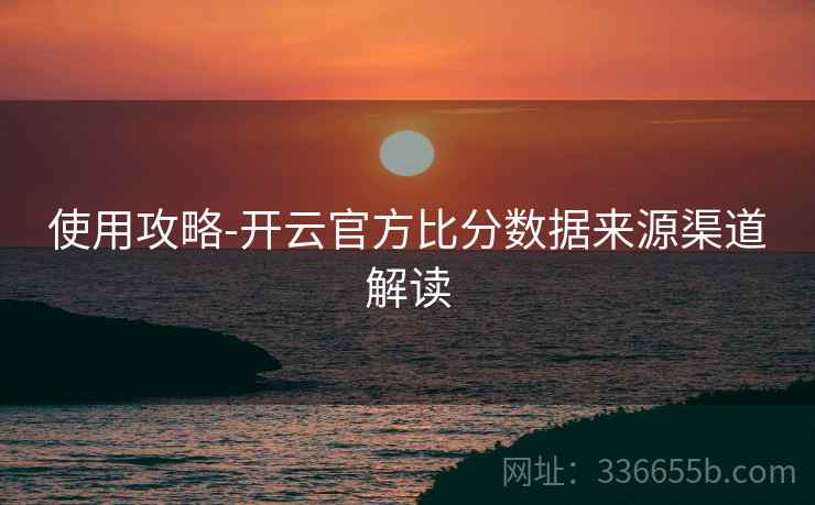 使用攻略-开云官方比分数据来源渠道解读