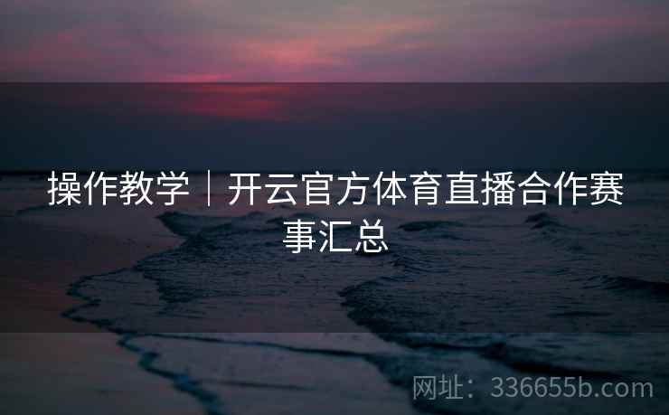 操作教学｜开云官方体育直播合作赛事汇总