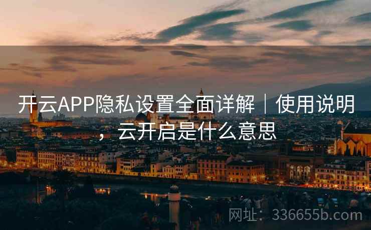 开云APP隐私设置全面详解｜使用说明，云开启是什么意思