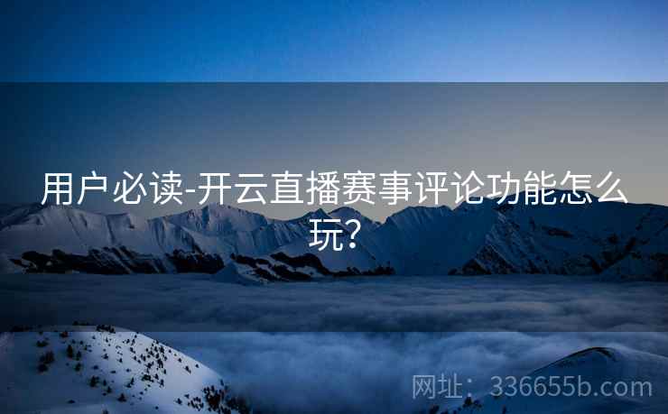 用户必读-开云直播赛事评论功能怎么玩？